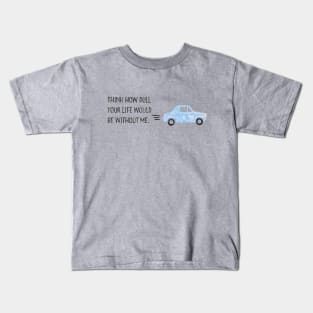 Think how dull your life would be without me. Kids T-Shirt